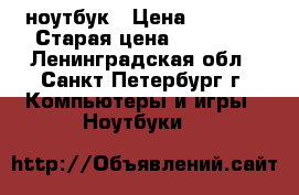 ноутбук › Цена ­ 8 000 › Старая цена ­ 18 000 - Ленинградская обл., Санкт-Петербург г. Компьютеры и игры » Ноутбуки   